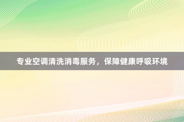 专业空调清洗消毒服务，保障健康呼吸环境