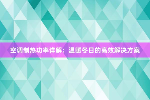 空调制热功率详解：温暖冬日的高效解决方案